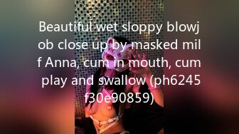 Beautiful wet sloppy blowjob close up by masked milf Anna, cum in mouth, cum play and swallow (ph6245f30e90859)