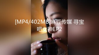 [MP4/402MB]麻豆传媒 寻宝吧女神EP2