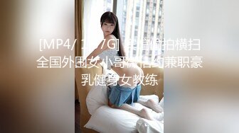 [MP4/ 1.67G] 宾馆偷拍横扫全国外围女小哥微信约兼职豪乳健身女教练