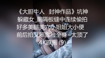 《大胆牛人✅封神作品》坑神躲藏女_厕隔板缝中连续偸拍好多美腿美穴小姐姐大小便✅前后拍又照露脸全身~太顶了4K原画 (9)