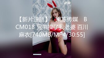 【新片速遞】 ✿果冻传媒✿ BCM018 兄弟操了我老婆 百川麻衣[740MB/MP4/30:55]