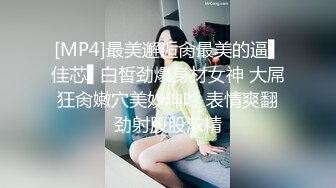 [MP4]最美邂逅肏最美的逼▌佳芯▌白皙劲爆身材女神 大屌狂肏嫩穴美妙呻吟 表情爽翻劲射股股浓精