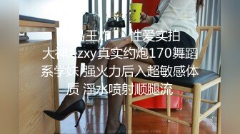 ㊙️极品王炸㊙️性爱实拍㊙️大神Azxy真实约炮170舞蹈系学妹 强火力后入超敏感体质 淫水喷射顺腿流