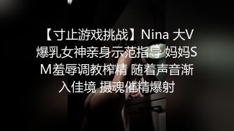 【寸止游戏挑战】Nina 大V爆乳女神亲身示范指导 妈妈SM羞辱调教榨精 随着声音渐入佳境 摄魂催精爆射