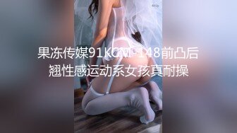 果冻传媒91KCM-148前凸后翘性感运动系女孩真耐操