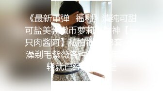 《最新重弹✿福利》清纯可甜可盐美乳嫩币萝莉小女神【一只肉酱阿】私拍视图28套~洗澡剃毛紫薇各种淫态~年纪轻轻就已经如此反差