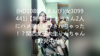 (HD1080P)(まんぴ)(fc3099441)【無修正】おっさん2人にハメ撮り見学されちゃった！？関西女子大生りんちゃんに2発中出し