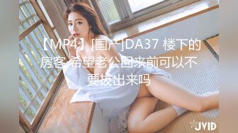 【MP4】[国产]DA37 楼下的房客 希望老公回来前可以不要拔出来吗