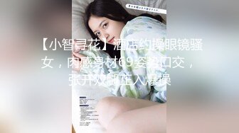 【小智寻花】酒店约操眼镜骚女，肉感身材69姿势口交，张开双腿正入爆操