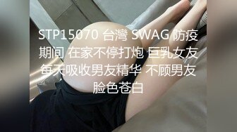 STP15070 台灣 SWAG 防疫期间 在家不停打炮 巨乳女友每天吸收男友精华 不顾男友脸色苍白