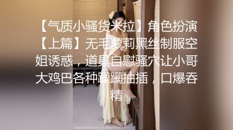 【气质小骚货米拉】角色扮演【上篇】无毛萝莉黑丝制服空姐诱惑，道具自慰骚穴让小哥大鸡巴各种蹂躏抽插，口爆吞精