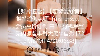 【新片速遞】【恋臀爱好者】推特瑜伽老师『msherssp』会员高价订制 白T牛仔裤黑丝无内撅着丰臀大黑牛自慰 [723MB/MP4/00:06:38]