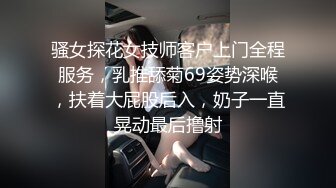 骚女探花女技师客户上门全程服务，乳推舔菊69姿势深喉，扶着大屁股后入，奶子一直晃动最后撸射