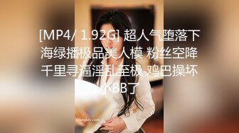 [MP4/ 1.92G] 超人气堕落下海绿播极品美人模 粉丝空降千里寻逼淫乱至极 鸡巴操坏小BB了