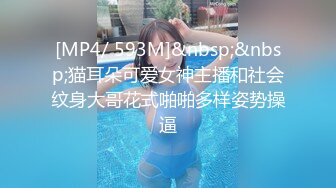 [MP4/ 593M]&nbsp;&nbsp;猫耳朵可爱女神主播和社会纹身大哥花式啪啪多样姿势操逼