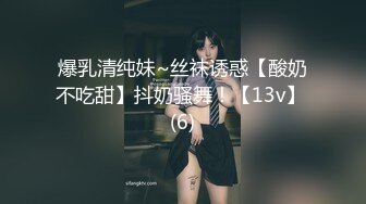 爆乳清纯妹~丝袜诱惑【酸奶不吃甜】抖奶骚舞！【13v】 (6)