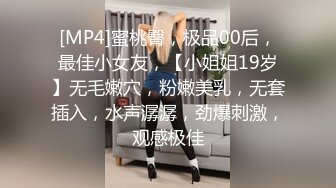 [MP4]蜜桃臀，极品00后，最佳小女友，【小姐姐19岁】无毛嫩穴，粉嫩美乳，无套插入，水声潺潺，劲爆刺激，观感极佳