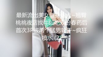 最新流出美女健身达人~翘臀桃桃夜店找牛郎吃双份春药后首次3P被两个猛男轮干~疯狂喷水 (2)