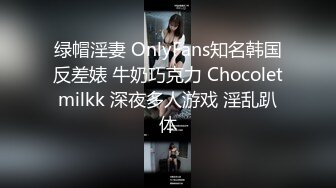 绿帽淫妻 OnlyFans知名韩国反差婊 牛奶巧克力 Chocoletmilkk 深夜多人游戏 淫乱趴体