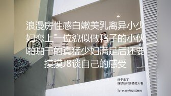 浪漫房性感白嫩美乳离异小少妇恋上一位貌似做鸭子的小伙啪啪干的真猛少妇满足后还要摸摸J8谈自己的感受