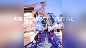 色魔摄影师套路大一兼职学妹慢慢张开大腿啪啪啪