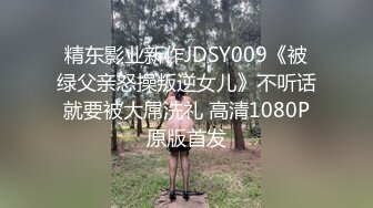 精东影业新作JDSY009《被绿父亲怒操叛逆女儿》不听话就要被大屌洗礼 高清1080P原版首发