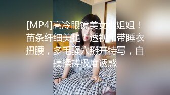 [MP4]高冷眼镜美女小姐姐！苗条纤细美腿！透视吊带睡衣扭腰，多毛骚穴掰开特写，自摸揉搓极度诱惑