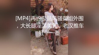 [MP4]再约极品风骚御姐外围，大长腿淫荡美乳，老汉推车狂干一番