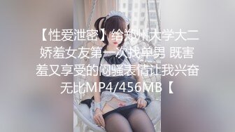 【性爱泄密】给郑州大学大二娇羞女友第一次找单男 既害羞又享受的闷骚表情让我兴奋无比MP4/456MB【