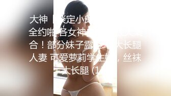 大神【淡定小郎君】10月最全约啪 各女神 26V超级大集合！部分妹子露脸 有大长腿人妻 可爱萝莉学生妹，丝袜大长腿 (13)