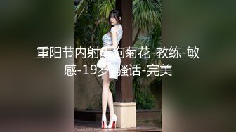 重阳节内射母狗菊花-教练-敏感-19岁-骚话-完美