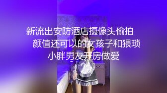 新流出安防酒店摄像头偷拍❤️颜值还可以的女孩子和猥琐小胖男友开房做爱