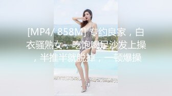 [MP4/ 858M] 专约良家，白衣骚熟女，吃饱喝足沙发上操，半推半就脱掉，一顿爆操