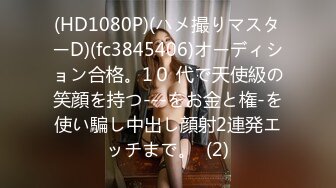 (HD1080P)(ハメ撮りマスターD)(fc3845406)オーディション合格。1０ 代で天使級の笑顔を持つ---をお金と権-を使い騙し中出し顔射2連発エッチまで。  (2)