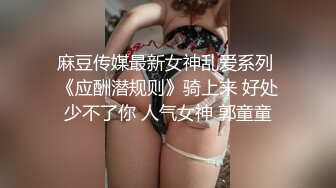 麻豆传媒最新女神乱爱系列 《应酬潜规则》骑上来 好处少不了你 人气女神 郭童童