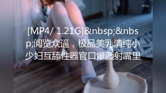 [MP4/ 1.21G]&nbsp;&nbsp;阅览众逼，极品美乳清纯小少妇互舔性器官口爆颜射嘴里