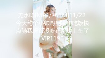 无水印[MP4/761M]11/22 今天约个小帅哥到家里吃饭快点骑我呀饭没吃在厨房上车了VIP1196