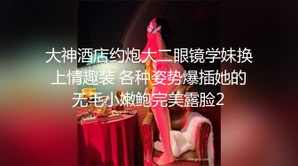 大神酒店约炮大二眼镜学妹换上情趣装 各种姿势爆插她的无毛小嫩鲍完美露脸2