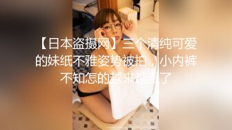 【日本盗摄网】三个清纯可爱的妹纸不雅姿势被拍，小内裤不知怎的越来越湿了