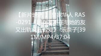 【新片速遞 】 皇家华人 RAS-0291《趁女友不在与她的友又出轨疯狂做爱》-乐奈子[391M/MP4/37:04