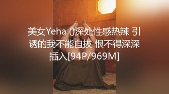 美女Yeha ()深处性感热辣 引诱的我不能自拔 恨不得深深插入[94P/969M]