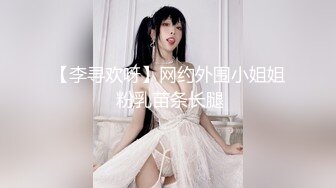 【李寻欢呀】网约外围小姐姐 粉乳苗条长腿