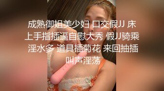 成熟御姐美少妇 口交假JJ 床上手指插逼自慰大秀 假JJ骑乘 淫水多 道具插菊花 来回抽插 叫声淫荡