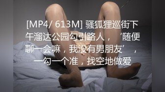 [MP4/ 613M] 骚狐狸巡街下午溜达公园勾引路人，‘随便聊一会嘛，我没有男朋友’，一勾一个准，找空地做爱