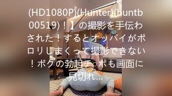 (HD1080P)(Hunter)(huntb00519)！】の撮影を手伝わされた！するとオッパイがポロリしまくって撮影できない！ボクの勃起チ○ポも画面に見切れ…