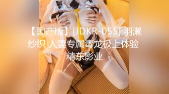 【国产版】[JDKR-055] 羽濑纱织 人妻专属毒龙极上体验 精东影业