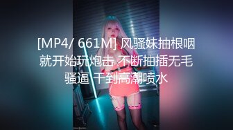 [MP4/ 661M] 风骚妹抽根咽就开始玩炮击 不断抽插无毛骚逼 干到高潮喷水