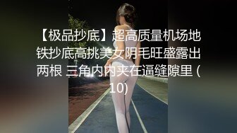 【极品抄底】超高质量机场地铁抄底高挑美女阴毛旺盛露出两根 三角内内夹在逼缝隙里 (10)