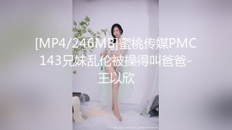 [MP4/246MB]蜜桃传媒PMC143兄妹乱伦被操得叫爸爸-王以欣