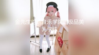 金先生约炮音乐学院的极品美乳学妹